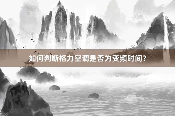 如何判断格力空调是否为变频时间？